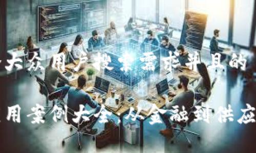 思考一个符合大众用户搜索需求并且的

区块链技术应用案例大全：从金融到供应链的创新实践