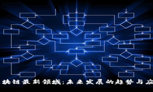 区块链最新领域：未来发展的趋势与应用