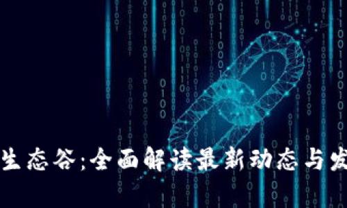 区块链生态谷：全面解读最新动态与发展前景