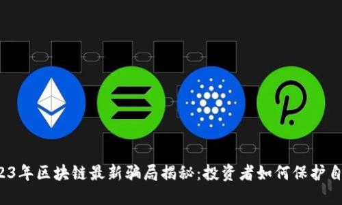 2023年区块链最新骗局揭秘：投资者如何保护自己?