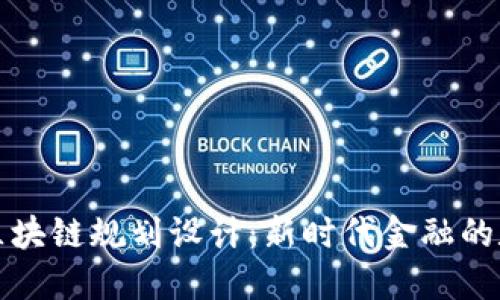 最新银行区块链规划设计：新时代金融的数字化转型