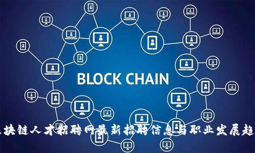 广州区块链人才招聘网最新招聘信息与职业发展趋势分析