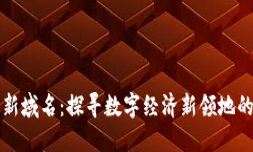 区块链最新域名：探寻数字经济新领地的未来趋势