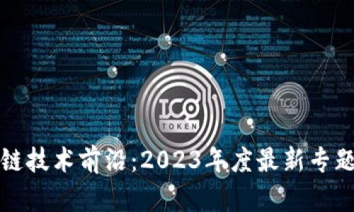 区块链技术前沿：2023年度最新专题报告
