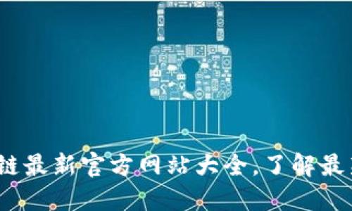 2023年区块链最新官方网站大全，了解最新动态与趋势