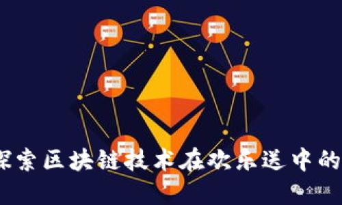 欢乐送区块链：探索区块链技术在欢乐送中的应用与未来发展