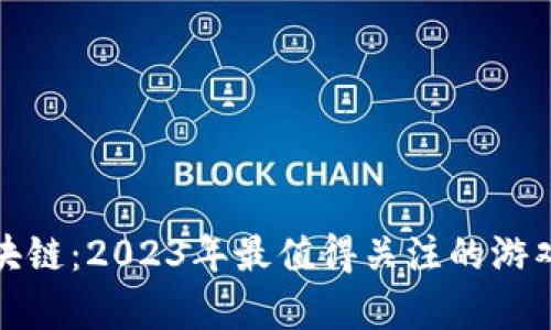 最新链游区块链：2023年最值得关注的游戏与趋势分析