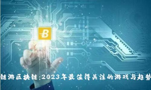 最新链游区块链：2023年最值得关注的游戏与趋势分析
