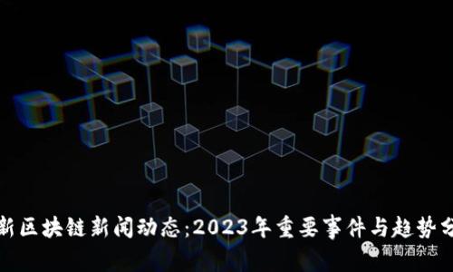 最新区块链新闻动态：2023年重要事件与趋势分析