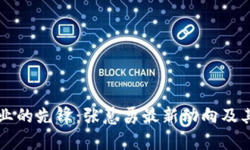 区块链行业的先锋：张慧勇最新动向及其影响分析