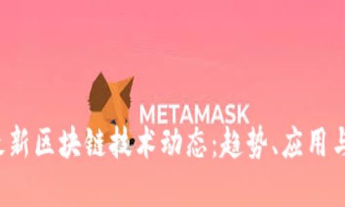 2023年最新区块链技术动态：趋势、应用与未来展望