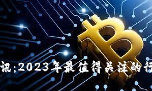 区块链最新应用资讯：2023年最值得关注的行业动态与发展趋势