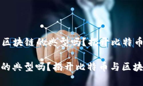 Title: 比特币是区块链的典型吗？揭开比特币与区块链的真相

比特币是区块链的典型吗？揭开比特币与区块链的真相