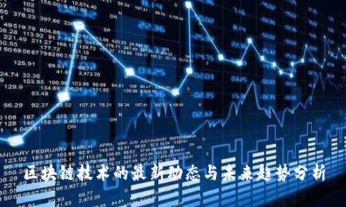 区块链技术的最新动态与未来趋势分析