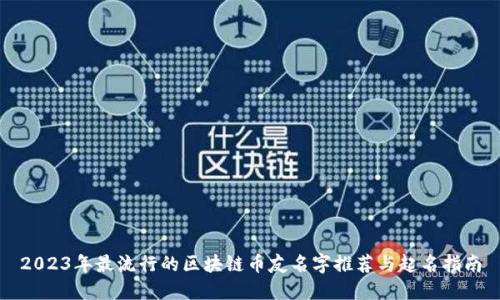 2023年最流行的区块链币友名字推荐与起名指南