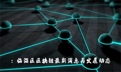 : 临淄区区块链最新消息与发展动态