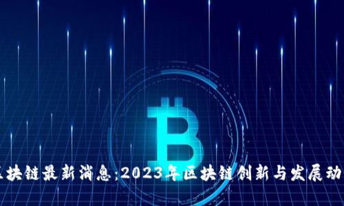 亦庄区块链最新消息：2023年区块链创新与发展动态分析