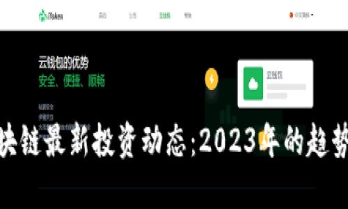 欧洲区块链最新投资动态：2023年的趋势与机遇