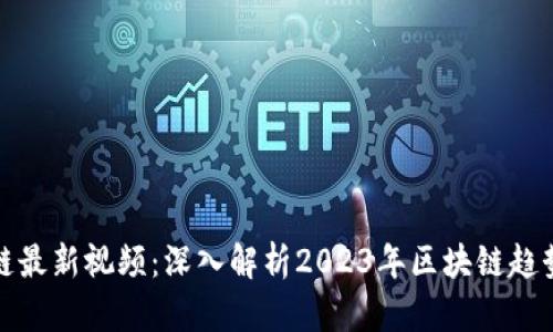 宝二爷区块链最新视频：深入解析2023年区块链趋势与投资机会