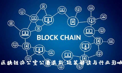 国家区块链办公室公告最新：政策解读与行业影响分析
