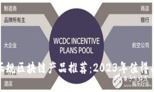 最新稳定正规区块链产品推荐：2023年值得关注的选择