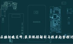 区块链晚高峰：最新视频解析与技术趋势探讨