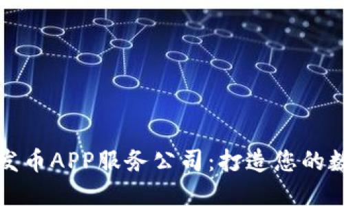 江西区块链发币APP服务公司：打造您的数字货币梦想