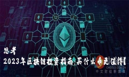 思考  
2023年区块链投资指南：买什么币更值得？