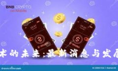 区块链技术的未来：最新消息与发展趋势分析