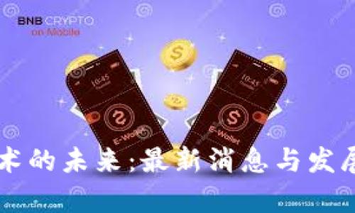 区块链技术的未来：最新消息与发展趋势分析