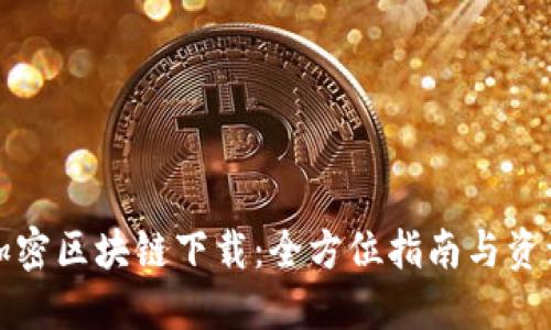最新加密区块链下载：全方位指南与资源推荐