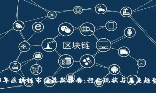 2023年区块链市值最新报告：行业现状与未来趋势分析