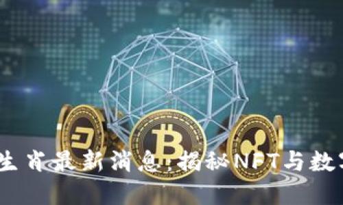2023年区块链生肖最新消息：揭秘NFT与数字艺术的新趋势