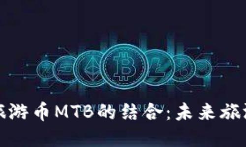 区块链技术与旅游币MTB的结合：未来旅游产业的新机遇