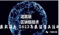 大关区块链最新消息：2023年最值得关注的创新与