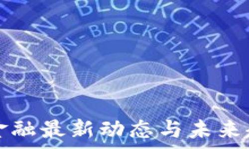   
区块链金融最新动态与未来趋势分析