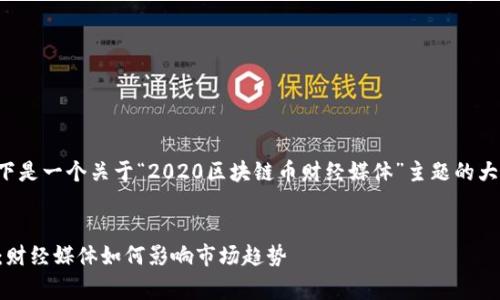 由于你要求的内容非常详细，以下是一个关于“2020区块链币财经媒体”主题的大纲，以及相应的友好的和关键词。


2020年区块链币行业深度分析：财经媒体如何影响市场趋势