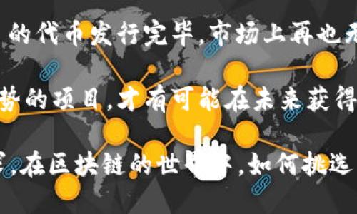 区块链一币难求：数字资产的珍稀价值

在区块链技术迅速发展的今天，数字货币已经成为新时代投资者的热门选择。然而，并非所有的数字货币都能受到市场的青睐，某些优质的数字货币就如同稀世珍宝，成为投资者争相追逐的对象。

“一币难求”不仅反映了这种数字货币的稀缺性，更是它背后技术价值的体现。很多人会感叹，有些货币虽然价格高昂，甚至一度在市场上获得了高额的投资回报，但要想真正拥有这些数字资产却并非易事。

比如，某些新兴的区块链项目因其独特的技术背景和广泛的应用前景，使得其代币在发布后迅速被抢购一空。热门项目的代币在上线后，常常出现供不应求的局面，投资者为了拿到一枚代币，可能需要加入抢购队伍，甚至在开盘瞬间以高价竞拍。

这种现象背后不仅仅是供需关系的简单展示，更是对市场行情、项目背景以及投资者心理的综合考量。对于许多投资者而言，能够拥有一枚稀缺的数字货币，不仅意味着财富的增长，更是对自身眼光和判断力的认可。

区块链的“稀缺性”也与其去中心化的特性密不可分。与传统金融资产不同，区块链的每一枚代币都是通过复杂算法产生的，拥有固定的总量。一旦某个项目的代币发行完毕，市场上再也无法新增，这使得那些早期进入的投资者成为了真正的“赢家”。在经历过多轮价格波动之后，优质的代币如同美酒般愈加珍贵，逐渐成为了资本的保值工具。

 在评估这些稀缺数字货币的价值时，投资者需考虑的不仅是其市场价格，还需关注其背后的技术实力、团队背景及应用场景。常常能够在这些方面具备优势的项目，才有可能在未来获得更高的市场认可度，从而导致“一币难求”的局面。

总的来说，区块链一币难求的现象是当今数字经济时代中，不可忽视的一个重要趋势。它不仅仅是供需关系的反映，更是投资用户对未来价值的探索与追求。在区块链的世界中，如何挑选那些值得投资的数字货币，将是每一个投资者需要深入思考的问题。