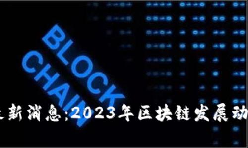 日韩区块链最新消息：2023年区块链发展动态与趋势分析