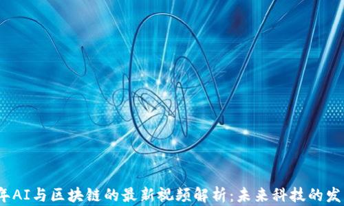 
2023年AI与区块链的最新视频解析：未来科技的发展趋势