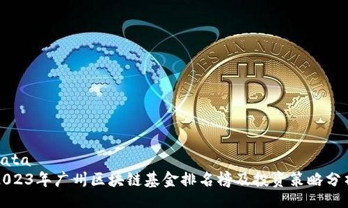 data
2023年广州区块链基金排名榜及投资策略分析