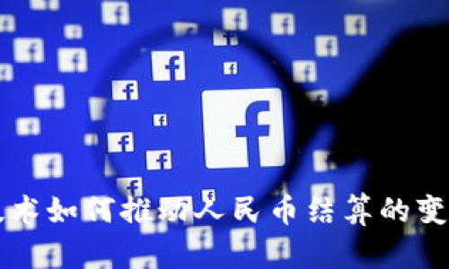 区块链技术如何推动人民币结算的变革与发展