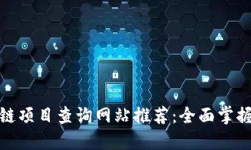 最新区块链项目查询网站推荐：全面掌握行业动态