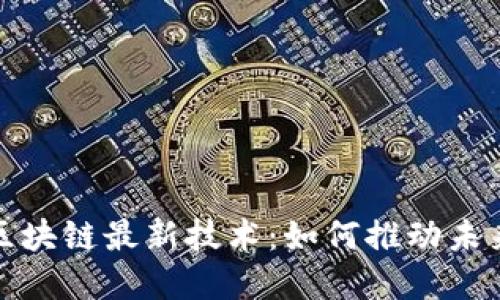 探索谷歌区块链最新技术：如何推动未来数字革新