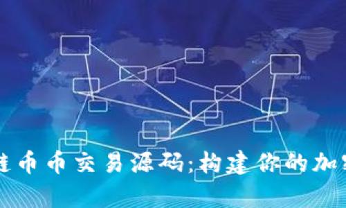 全面解析区块链币币交易源码：构建你的加密货币交易平台