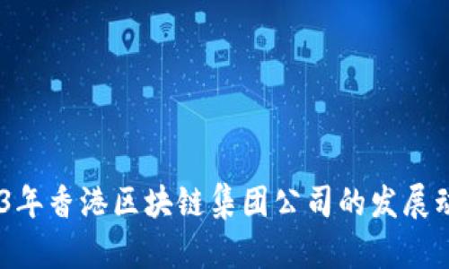 最新消息：2023年香港区块链集团公司的发展动态与未来趋势