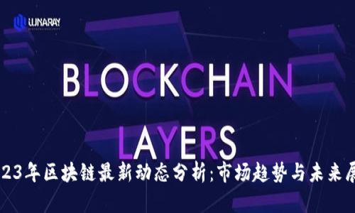 2023年区块链最新动态分析：市场趋势与未来展望