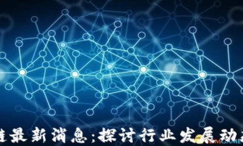 
马千里区块链最新消息：探讨行业发展动态与未来机遇