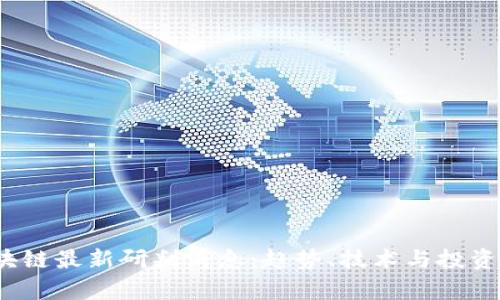 2023年区块链最新研判消息：趋势、技术与投资机会全解析