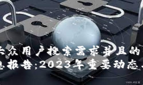 思考一个符合大众用户搜索需求并且的优质
区块链最新消息报告：2023年重要动态与未来趋势解析